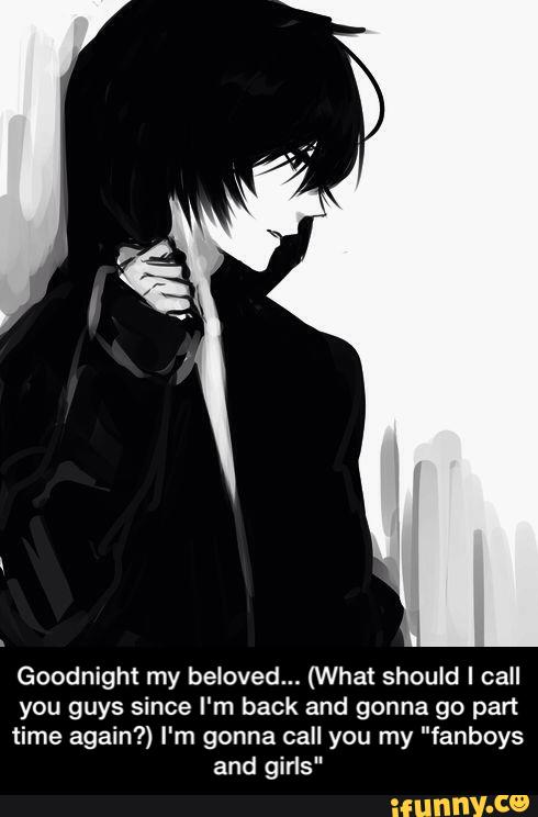 Goodnight my beloved... (What should I call
you guys since I‘m back and gonna 90 part
time again?) I'm gonna call you my "fanboys
and girls" - Goodnight my beloved... (What should I call you guys since I'm back and gonna go part time again?) I'm gonna call you my "fanboys and girls"