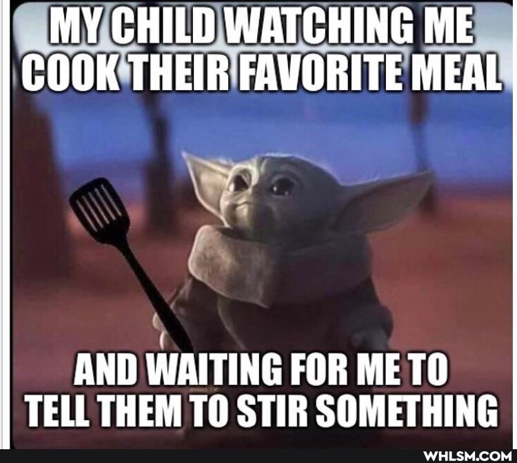 MY CHILD WATCHING ME COOK THEIR FAVORITE MEAL
AND WAITING FOR ME TO TELL THEM TO STIR SOMETHING
