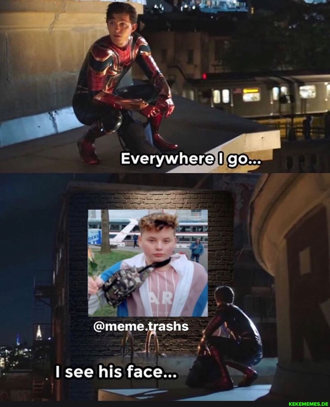 Everywhere go...
@meme
I see his face...