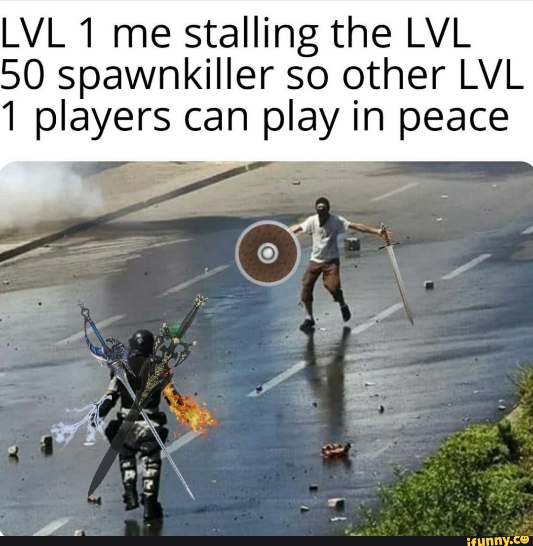 LVL 1 me stalling the LVL
50 spawnkiller so other LVL
1 players can play in peace