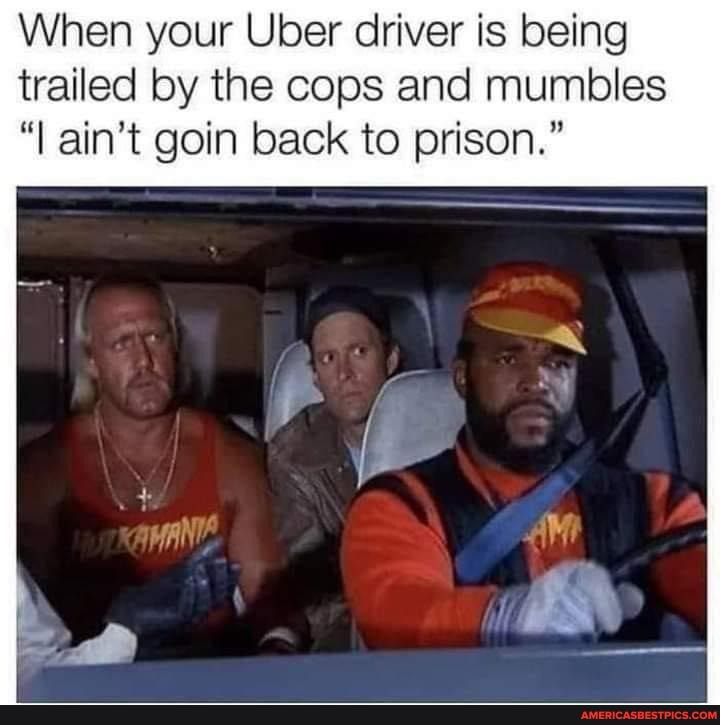 When your Uber driver is being trailed by the cops and mumbles ain't goin back to prison."