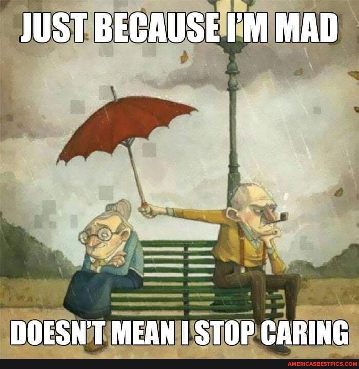 JUST BECAUSE I'M MAD
DOESN'T MEAN STOP CARING