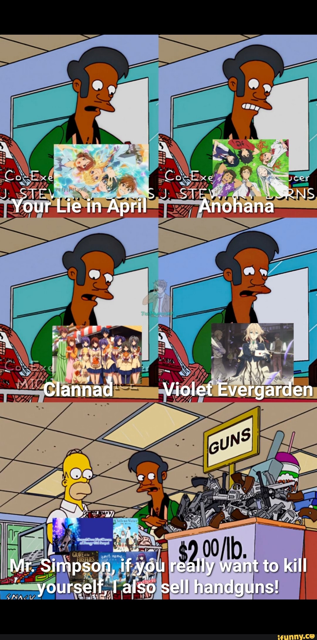 ce
ST S STE ORRIN Your Lie in April Anohana
Clannad Violet Evergarden
Mr. Simpson, if you really want to kill yourself, I also sell handguns!