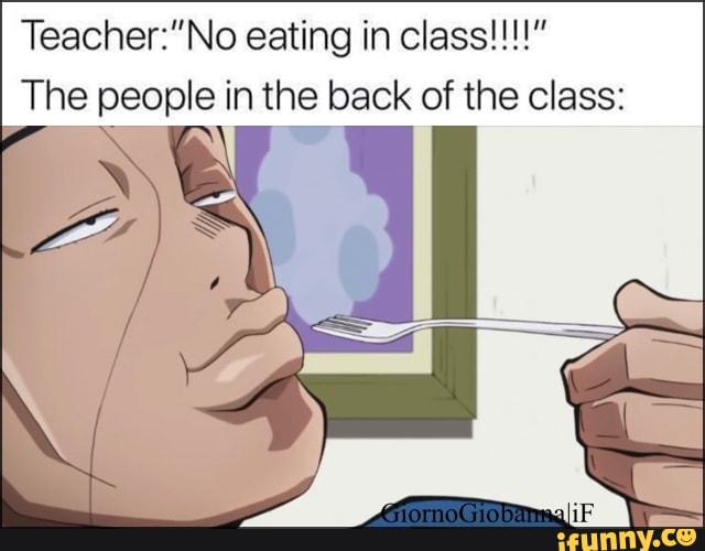 Teacher"No eating in class!!!!” The people in the back of the class