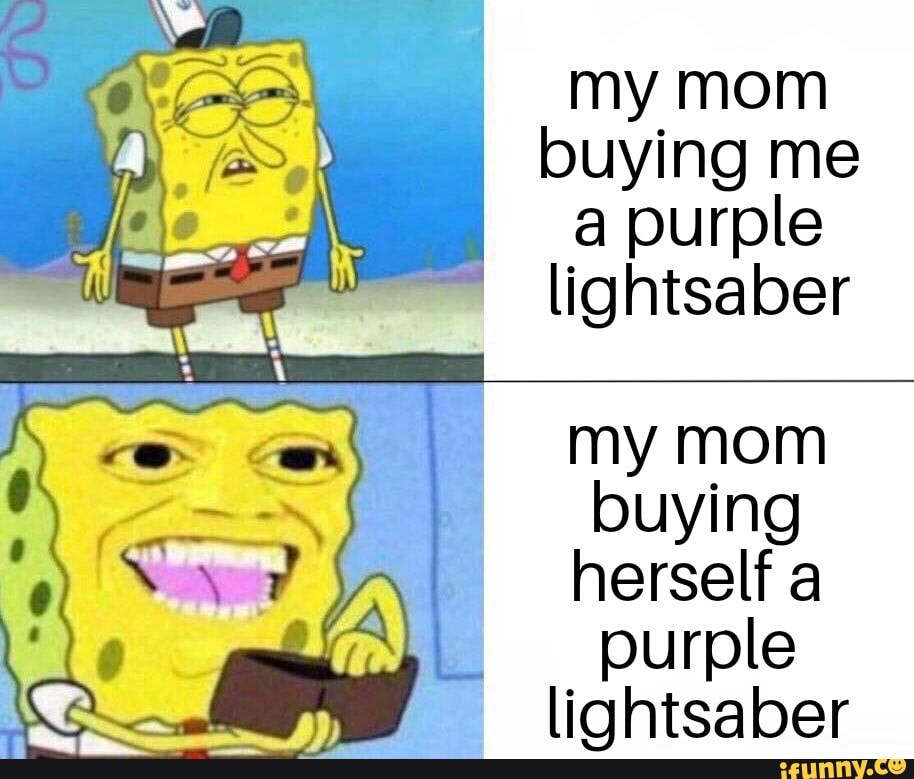 my mom buying me
a purple lightsaber
my mom buying herself a purple lightsaber