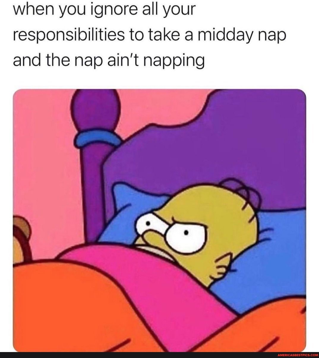 when you ignore all your responsibilities to take a midday nap
and the nap ain't napping
