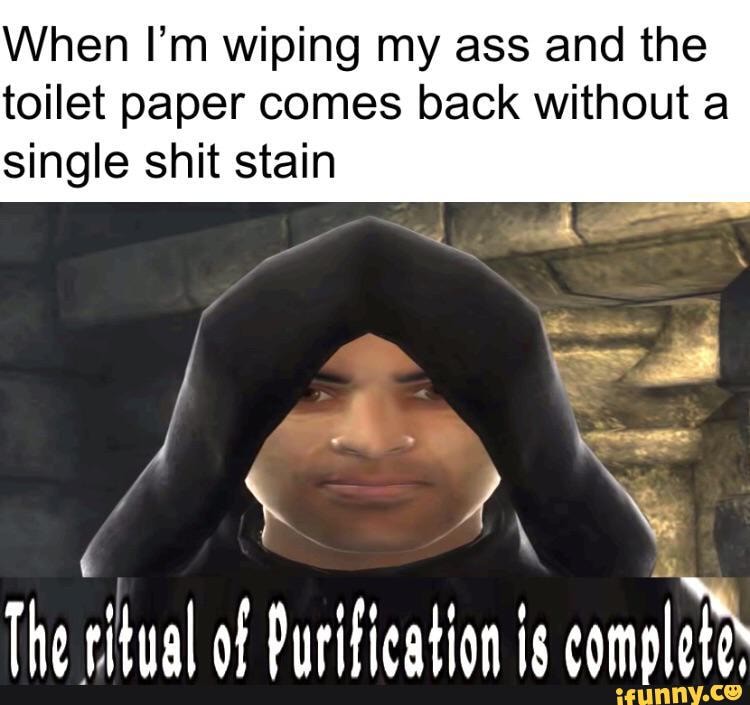 When I'm wiping my ass and the
toilet paper comes back without a single shit stain
The ritual of Purification is completa