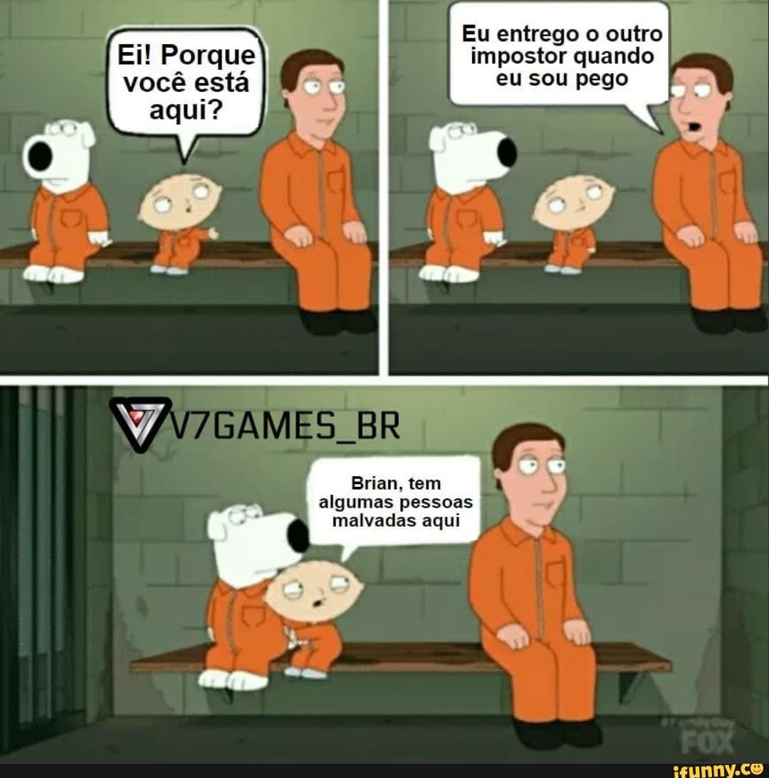 - Eu entrego o outro
I Ei! Porque impostor quando você está eu sou pego
ES
Brian, tem algumas pessoas
malvadas aqui