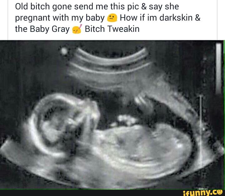 Old Bitch Gone Send Me This Pic Say She Pregnant With My Baby How