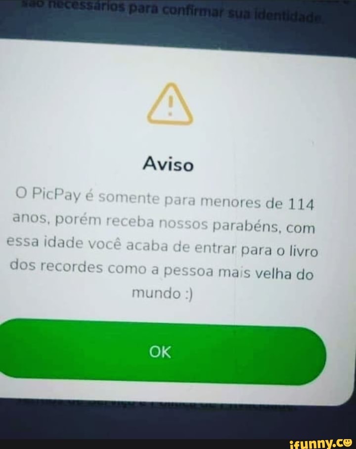 Aviso
Picl ar menores de 114 os, premie banos parabéns, com
Essa idade voce acaba de entrar para o livro dos recordes como a Bessoa ma s velha do mundo )