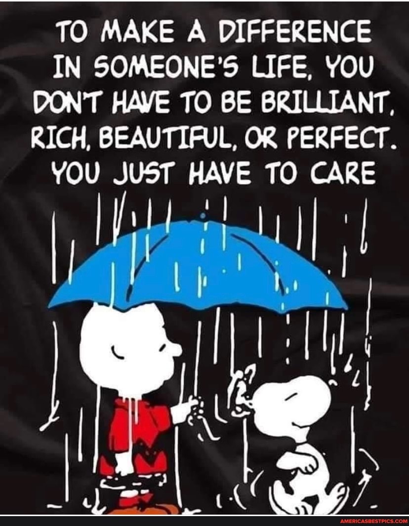 TO MAKE A DIFFERENCE IN SOMEONE'S LIFE, YOU DON'T HAVE TO BE BRILLIANT,
RICH, BEAUTIFUL OR PERFECT.
YOU JUST HAVE TO CAKE