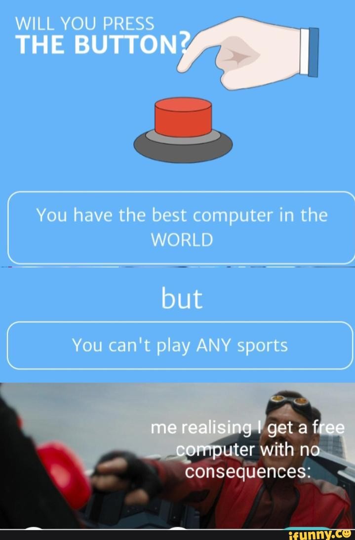 WILL YOU PRESS THE BUTTON? You have the best computer in the WORLD but ...