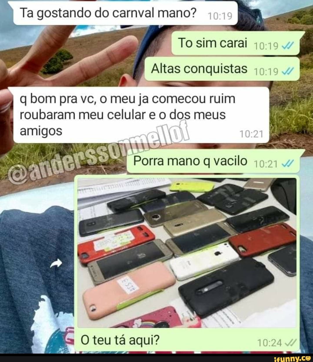 Ta gostando do carnval mano?
To sim carai
Altas conquistas
q bom pra vc, o meu ja comecou ruim roubaram meu celular e o dos meus amigos
Porra mano q vacilo
O teu tá aqui?
2.