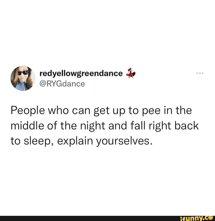 People who can get up to pee in the middle of the night and fall right