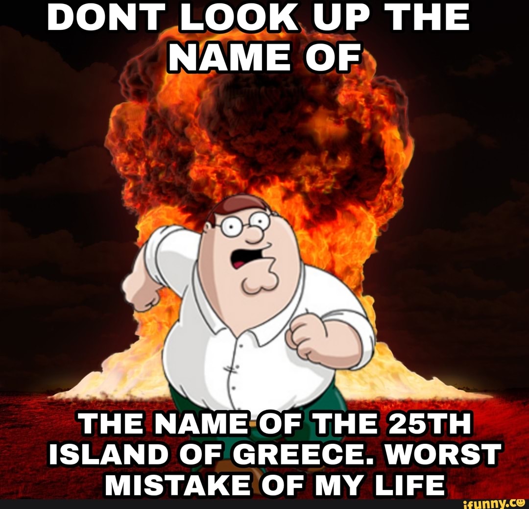 Don Look Up The Name Of The Name Of The 25th Island Of Greece Worst Mistake Of My Life Ifunny