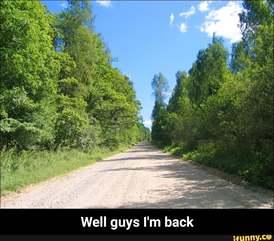 Well guys I'm back - Well guys I'm back