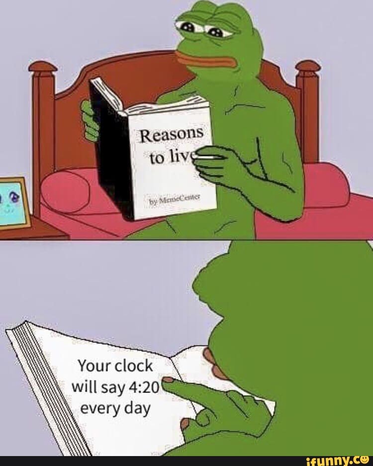 Your clock
q will say 4:20
W every day