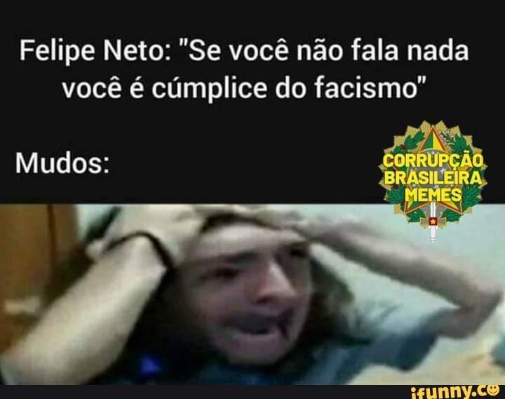 Felipe Neto: "Se você não fala nada
você é cúmplice do facismo"
Mudos: