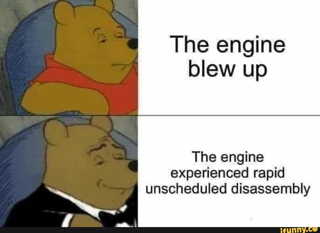 The engine blew up The engine experienced rapid unscheduled disassembly ...