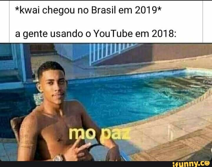 *kwai chegou no Brasil em 2019*
I agente usando o YouTube em 2018: