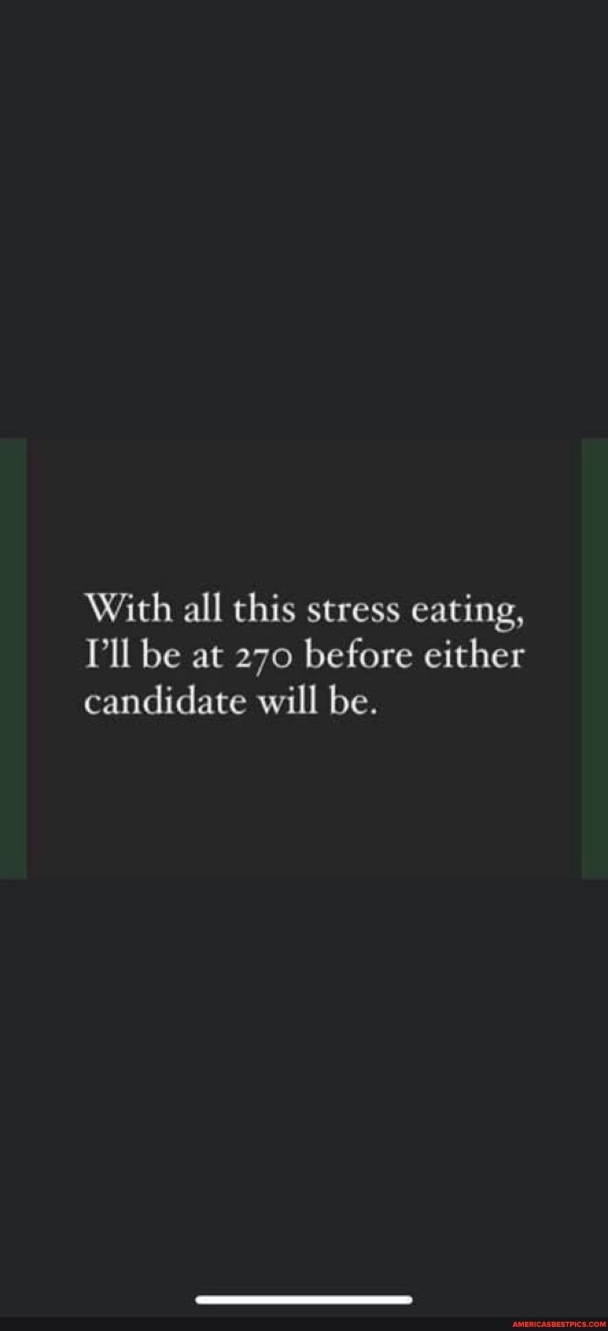 With all this stress eating, ll be at 270 before either candidate will be.
