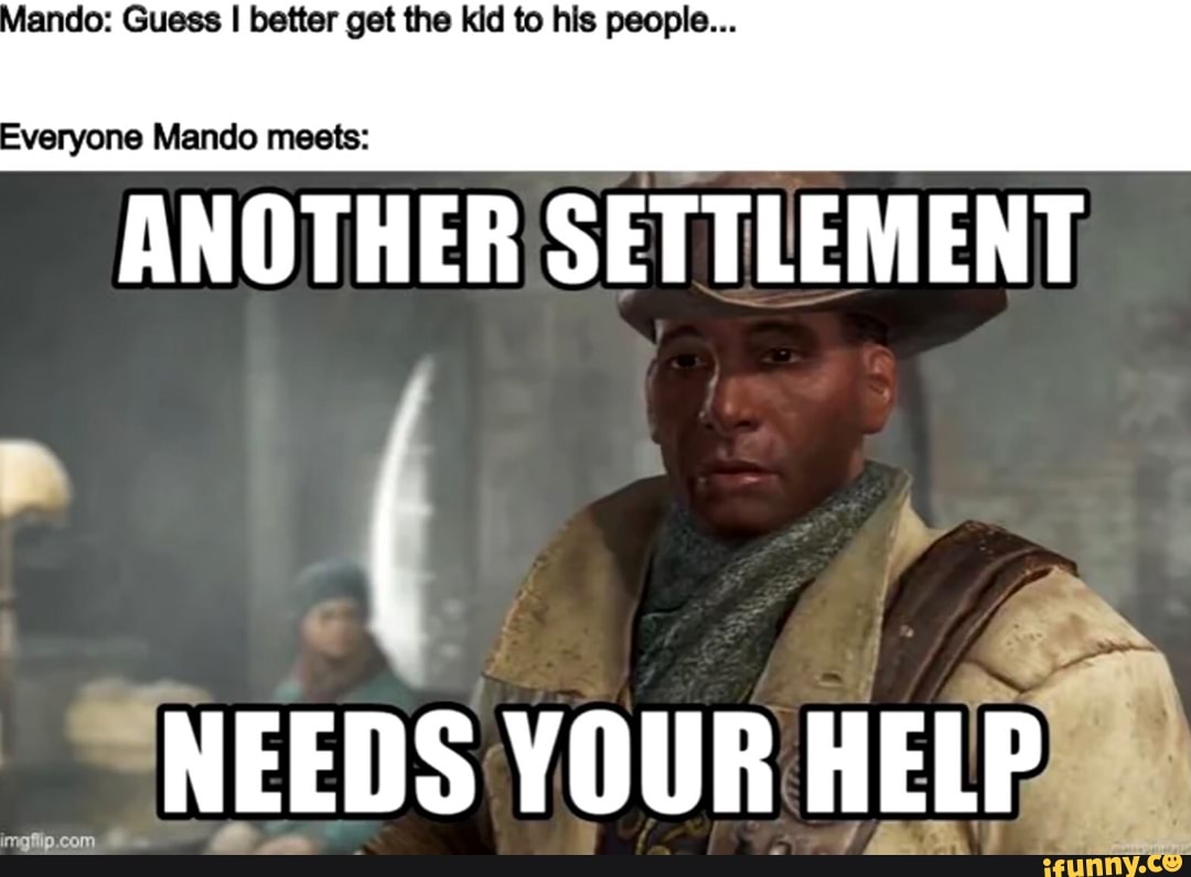 jando: Guess I better get the kid to his people...
veryone Mando meets:
ANOTHER SETTLEMENT
NEEDS YOUR HELP