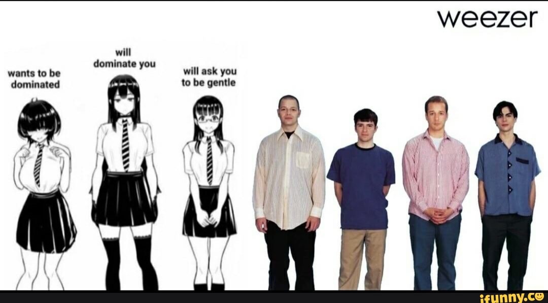Weezer Will Dominate Yor Wants To Be Will Ask You Dominated To Be Gentle