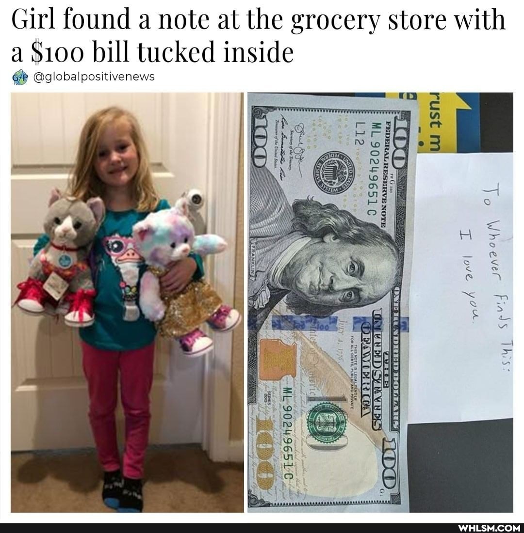 Girl found a note at the grocery store with
a $100 bill tucked inside
GP @globalpositivenews
love
Te Whoever Finds This
NoTE
ML 90249651 90249651
his: