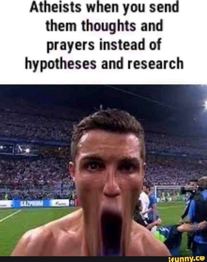 Atheists when you senc them thoughts and
prayers instead of hypotheses and research