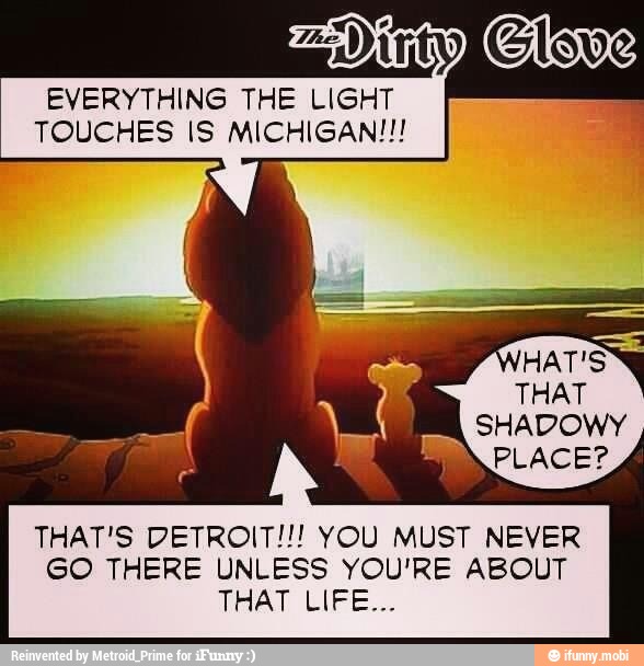 EVERYTHING THE LIGHT
TOUCHES IS MICHIGAN!!!
THAT'S DETROIT!!! YOU MUST NEVER
GO THERE UNLESS YOU'RE ABOUT