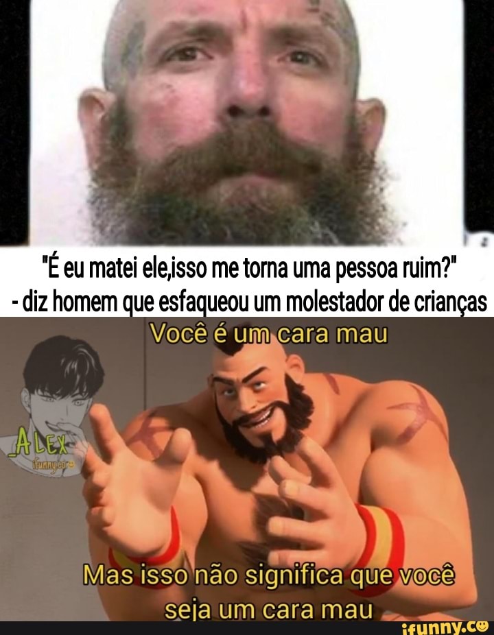 toma uma pessoa
- diz homem que esfaqueou um molestador de crianças
Mas isso não significa que ocê seja um cara mau