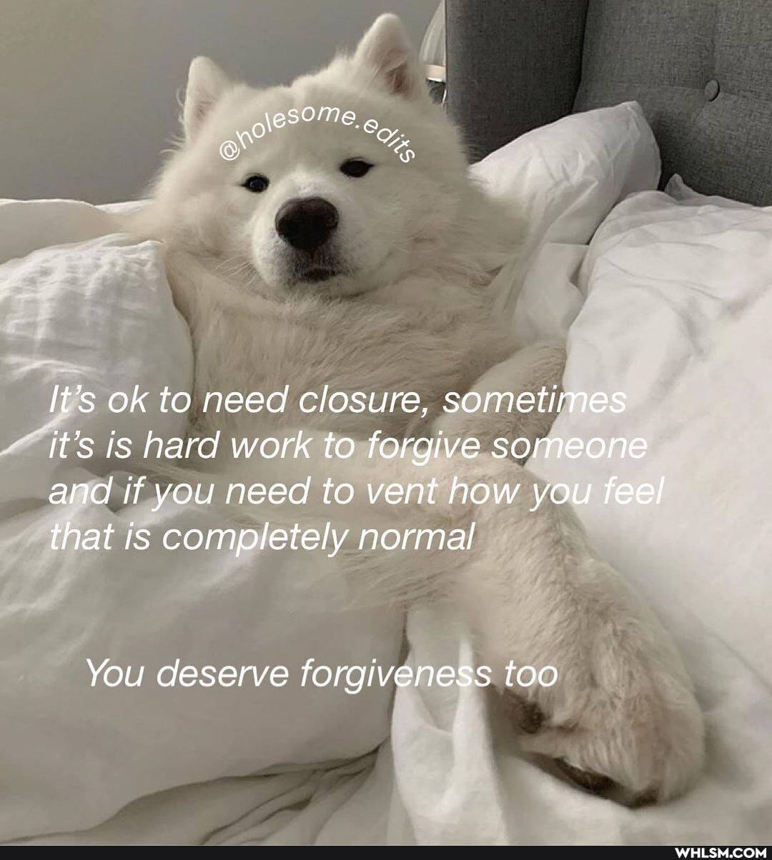 It's ok to need closure, sometimes it's is hard work to forgive someone and if you need to vent how you feel that is completely normal
You deserve forgiveness too