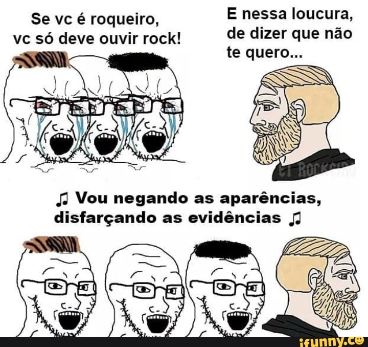 Se vc é roqueiro, E nessa loucura,
de dizer que não
Ji Vou negando as aparências,
disfarçando as evidências Ji
