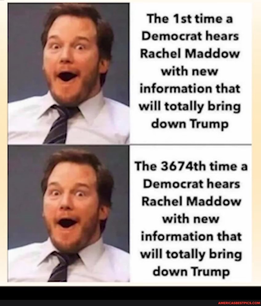 The time a
Democrat hears
Rachel Maddow
with new information that will totally bring down Trump
The 3674th time a
Democrat hears
Rachel Maddow
with new information that will totally bring down Trump
