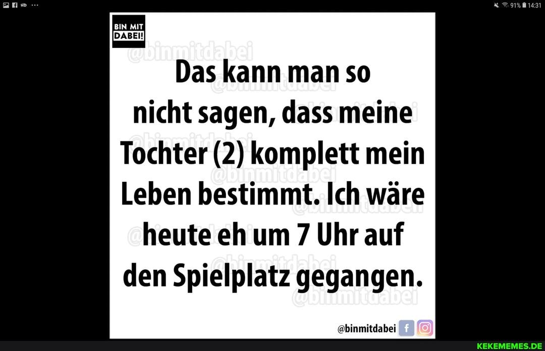 BIN MIT
Das kann man so nicht sagen, dass meine
Tochter (2) komplett mein
Leben bestimmt. Ich wäre heute eh um 7 Uhr auf den Spielplatz gegangen.
@binmitdabei