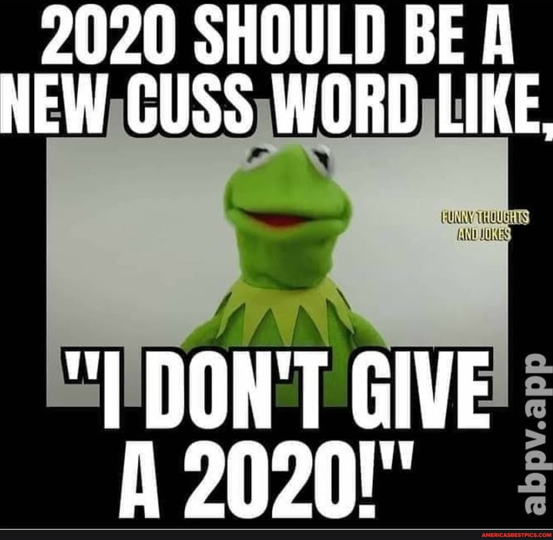 2020 SHOULD BE HEW CUSS WORD LIKE,
"L DON'T GIVE A 2020'"