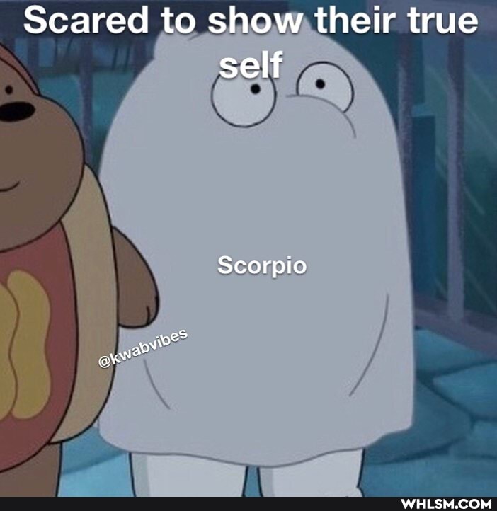 Scared to show their true self
Scorpio