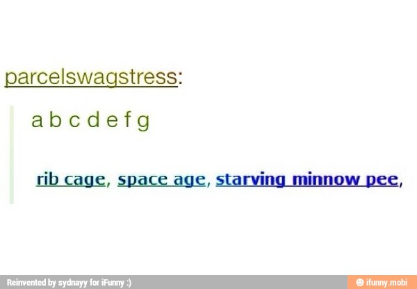 abcdefg
rib cage, space age,
starving
minnow
pee,