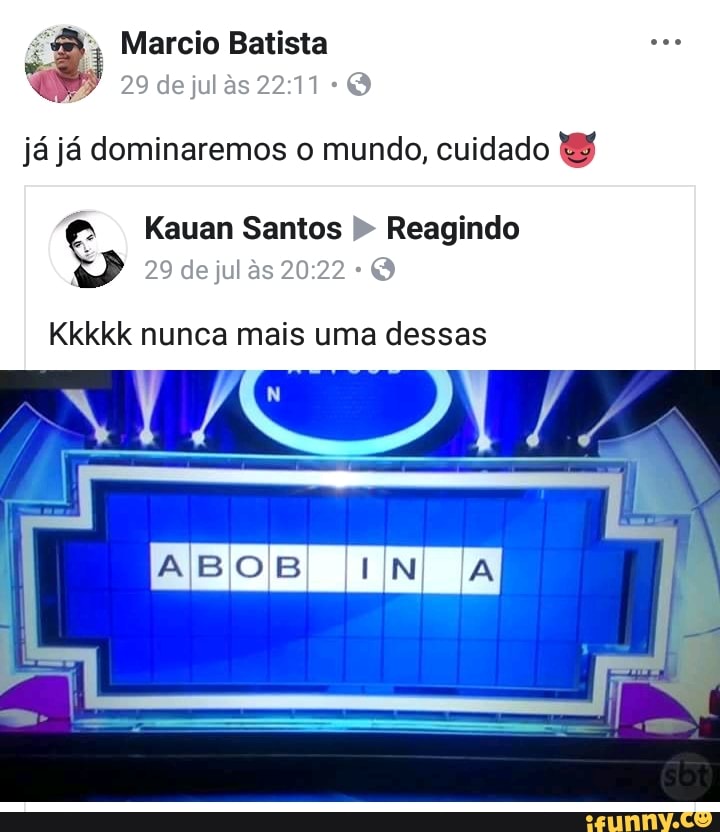 já já dominaremos o mundo, cuidado BW
Ss Kauan Santos Reagindo
29 dejul às 20:22 Q
Kkkkk nunca mais uma dessas