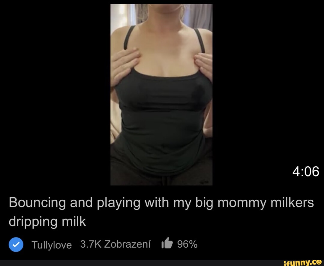 Bouncing and playing with my big mommy milkers dripping milk Tullylove 3.7K  Zobrazeni 96% - iFunny