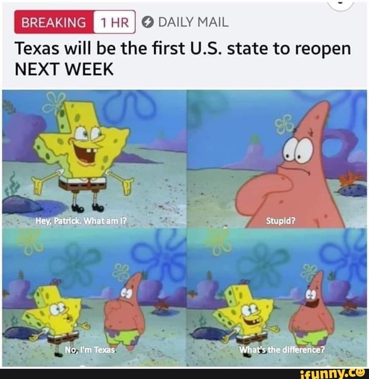 BREAKING DAILY MAIL
Texas will be the first U.S. state to reopen
NEXT WEEK
Hey, What
Texas, What's the difference?