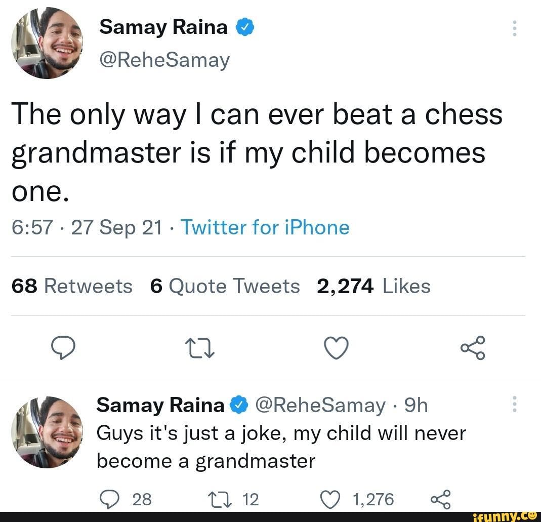 Parenting goals - Samay Raina The only way I can ever beat a chess  grandmaster is if my child becomes one. - 27 Sep 21 - Twitter for iPhone of  Samay Raina @ @