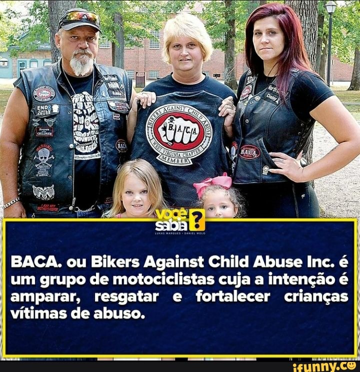 BACA. ou Bikers Against Child Abuse Inc. é
I um grupo de motociclistas cuja a intenção é
I amparar, resgatar e fortalecer crianças I vítimas de abuso.