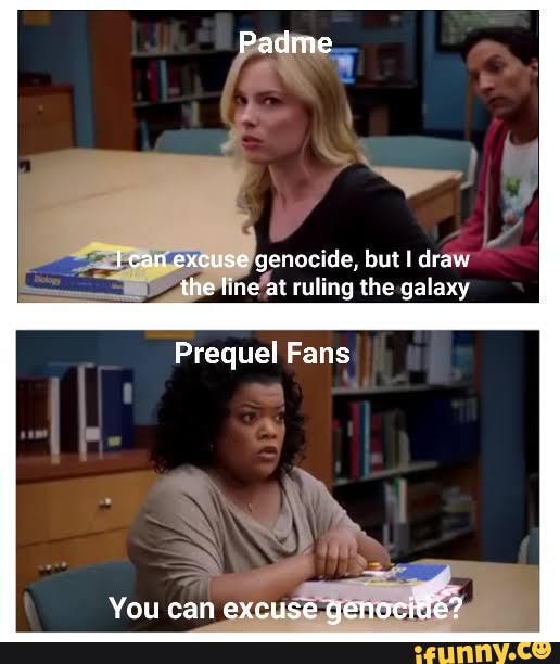 Ican excuse genocide, but I draw the line at ruling the galaxy Prequel