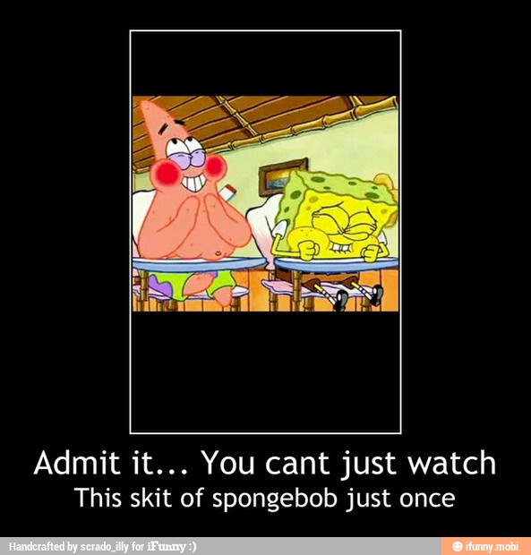 Admit it... You cant just watch
This skit of spongebob just once - Admit it... You cant just watch
This skit of spongebob just once