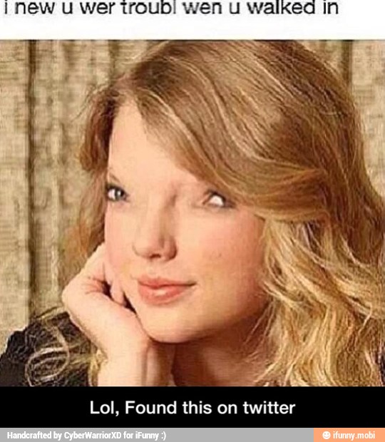 I new U wer trouD! Wen U walked In
Lol, Found this on twitter - Lol, Found this on twitter