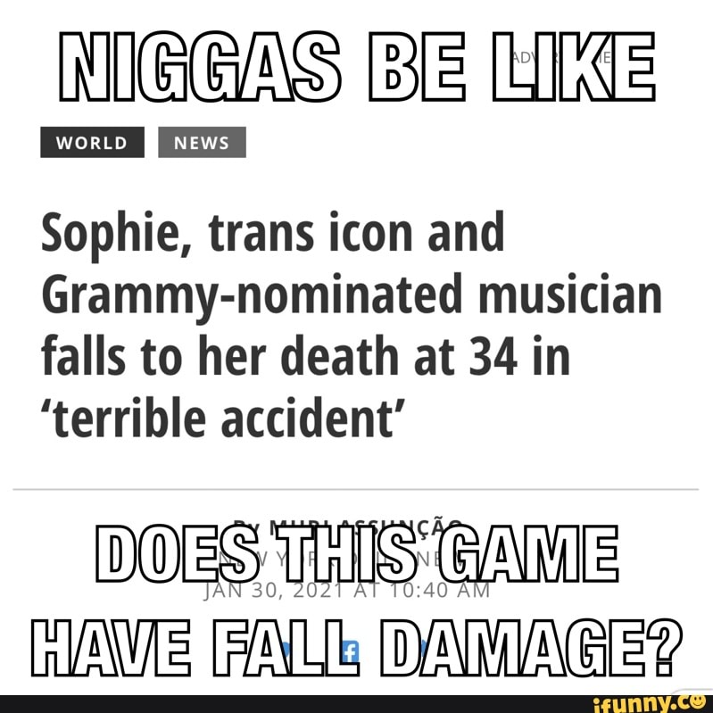 NIGGAS [Ble
wort NEWS
Sophie, trans icon and
Grammy-nominated musician falls to her death at 34 in
'terrible accident'
DOES GAME HAWE FALL DAMAGE?