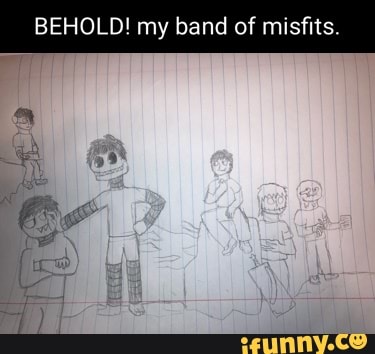 BEHOLD! my band of misfits.
