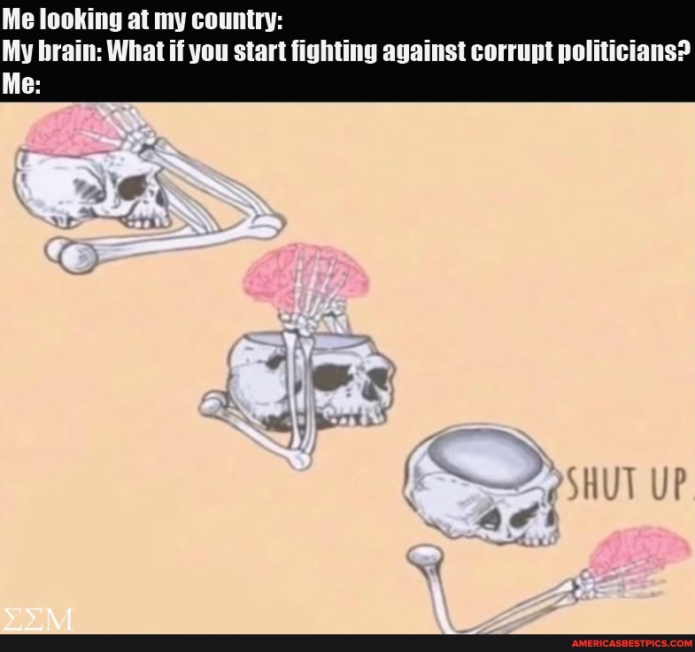 Me Looking At My Country My Brain What If You Start Fighting Against Corrupt Politicians Up Ne America S Best Pics And Videos