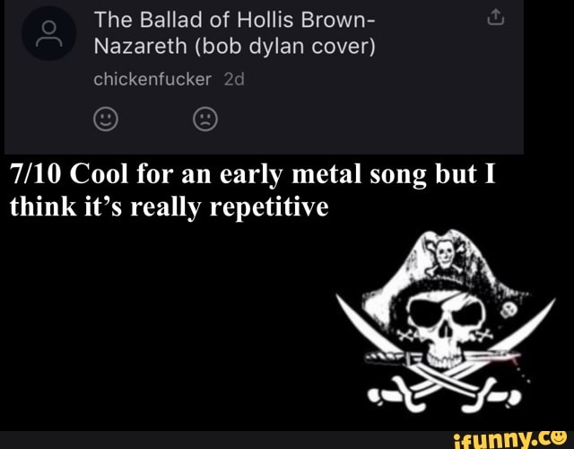 The Ballad of Hollis Brown-
Nazareth (bob dylan cover) chickenfucker
TAO Cool for an early metal song but I think it's really repetitive